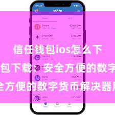 信任钱包ios怎么下载 信任钱包下载：安全方便的数字货币解决器用