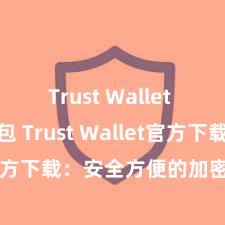 Trust Wallet Defi钱包 Trust Wallet官方下载：安全方便的加密货币钱包