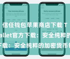 信任钱包苹果商店下载 Trust Wallet官方下载：安全纯粹的加密货币钱包