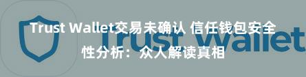 Trust Wallet交易未确认 信任钱包安全性分析：众人解读真相