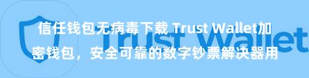 信任钱包无病毒下载 Trust Wallet加密钱包，安全可靠的数字钞票解决器用