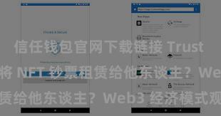 信任钱包官网下载链接 Trust Wallet 怎么将 NFT 钞票租赁给他东谈主？Web3 经济模式观念