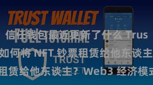 信任钱包最近更新了什么 Trust Wallet 如何将 NFT 钞票租赁给他东谈主？Web3 经济模式默契