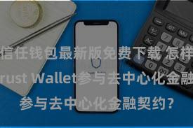 信任钱包最新版免费下载 怎样通过Trust Wallet参与去中心化金融契约？