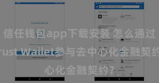 信任钱包app下载安装 怎么通过Trust Wallet参与去中心化金融契约？