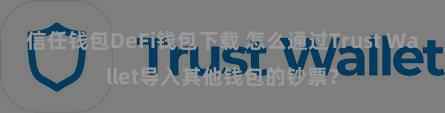 信任钱包DeFi钱包下载 怎么通过Trust Wallet导入其他钱包的钞票？