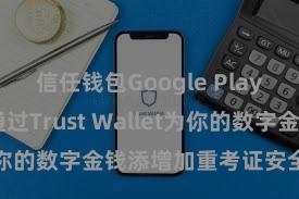 信任钱包Google Play链接 何如通过Trust Wallet为你的数字金钱添增加重考证安全活动？